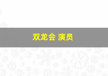 双龙会 演员